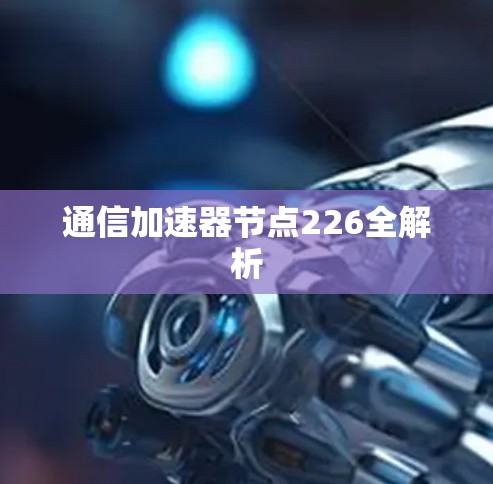 通信加速器节点226全解析 通信加速器节点226全解析