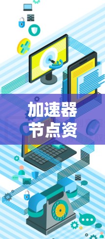 加速器节点资源下载,轻松连接云端的高效解决方案 加速器节点资源下载,轻松连接云端的高效解决方案