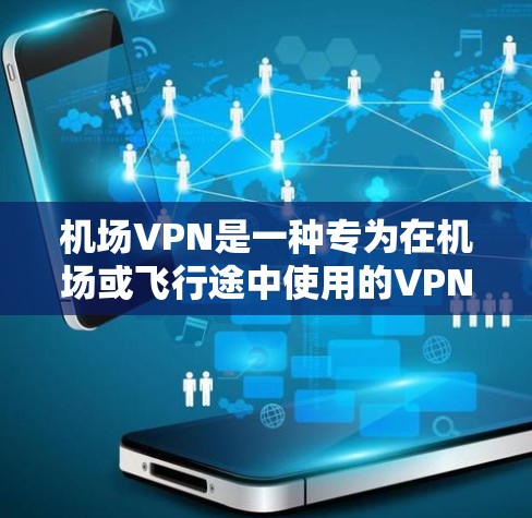 机场VPN是一种专为在机场或飞行途中使用的VPN,旨在提供加密传输的安全服务。以下是对机场VPN的详细介绍 机场VPN是一种专为在机场或飞行途中使用的VPN,旨在提供加密传输的安全服务。以下是对机场VPN的详细介绍