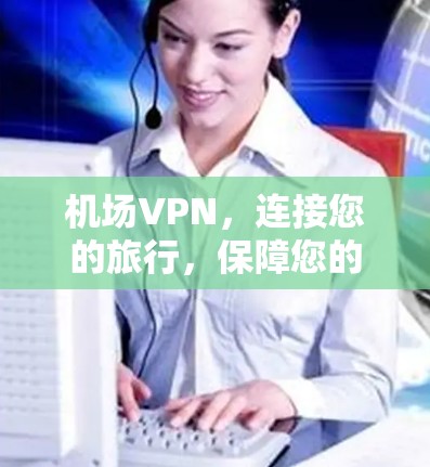 机场VPN,连接您的旅行,保障您的安全 机场VPN,连接您的旅行,保障您的安全