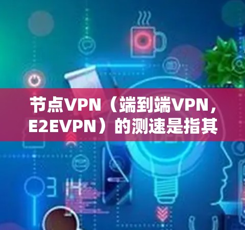 节点VPN(端到端VPN,E2EVPN)的测速是指其网络传输速度的测试,主要涉及带宽和安全性的平衡。以下是关于测速的详细分析 节点VPN(端到端VPN,E2EVPN)的测速是指其网络传输速度的测试,主要涉及带宽和安全性的平衡。以下是关于测速的详细分析