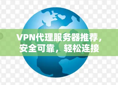 VPN代理服务器推荐,安全可靠,轻松连接 VPN代理服务器推荐,安全可靠,轻松连接