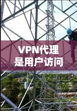 VPN代理是用户访问更多网站的工具,帮助解决访问限制的问题。以下是对VPN代理的详细分析和使用指南 VPN代理是用户访问更多网站的工具,帮助解决访问限制的问题。以下是对VPN代理的详细分析和使用指南