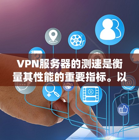 VPN服务器的测速是衡量其性能的重要指标。以下是一个系统性的总结,帮助您更好地选择和使用VPN服务器 VPN服务器的测速是衡量其性能的重要指标。以下是一个系统性的总结,帮助您更好地选择和使用VPN服务器