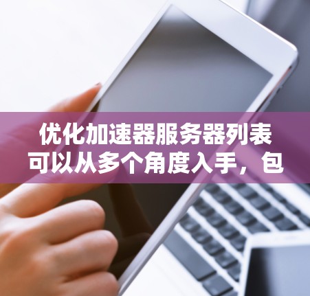 优化加速器服务器列表可以从多个角度入手,包括工具选择、服务器环境设置、配置优化、内容质量控制、安全措施、性能优化以及持续监控。以下是对这些方面的一些详细分析和建议 优化加速器服务器列表可以从多个角度入手,包括工具选择、服务器环境设置、配置优化、内容质量控制、安全措施、性能优化以及持续监控。以下是对这些方面的一些详细分析和建议