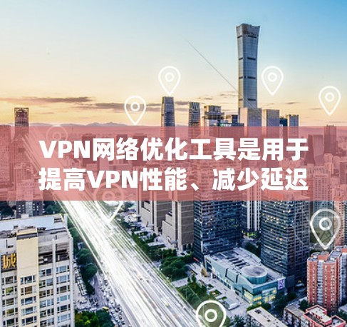 VPN网络优化工具是用于提高VPN性能、减少延迟和错误率的工具。以下是几种常用的VPN优化工具及其功能 VPN网络优化工具是用于提高VPN性能、减少延迟和错误率的工具。以下是几种常用的VPN优化工具及其功能