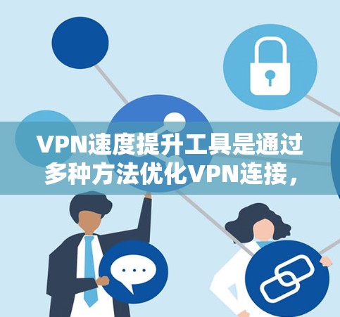 VPN速度提升工具是通过多种方法优化VPN连接,以提高请求处理速度和网络稳定性。以下是一些关键方法和工具 VPN速度提升工具是通过多种方法优化VPN连接,以提高请求处理速度和网络稳定性。以下是一些关键方法和工具