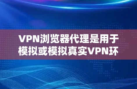 VPN浏览器代理是用于模拟或模拟真实VPN环境的软件工具,旨在帮助用户测试、研究或使用在特定的网络环境。以下是关于VPN浏览器代理的详细信息 VPN浏览器代理是用于模拟或模拟真实VPN环境的软件工具,旨在帮助用户测试、研究或使用在特定的网络环境。以下是关于VPN浏览器代理的详细信息