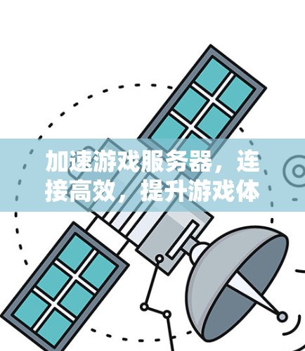 加速游戏服务器,连接高效,提升游戏体验 加速游戏服务器,连接高效,提升游戏体验