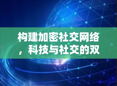 构建加密社交网络,科技与社交的双重身份 构建加密社交网络,科技与社交的双重身份