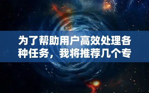 为了帮助用户高效处理各种任务,我将推荐几个专门的加速器工具,涵盖文本、图片、视频、音频、音乐等多个领域。以下是推荐工具的列表,供用户选择 为了帮助用户高效处理各种任务,我将推荐几个专门的加速器工具,涵盖文本、图片、视频、音频、音乐等多个领域。以下是推荐工具的列表,供用户选择