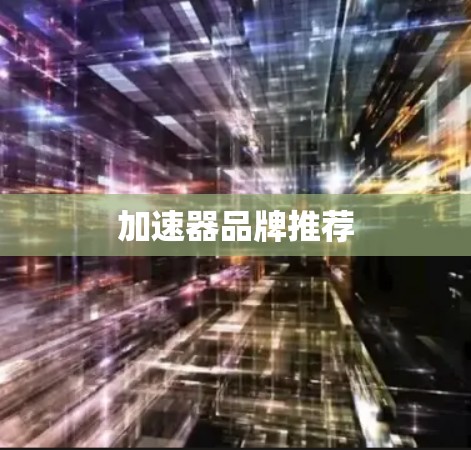 加速器品牌推荐 加速器品牌推荐