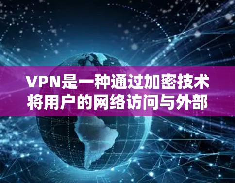 VPN是一种通过加密技术将用户的网络访问与外部网络连接起来的工具,旨在提供安全的网络连接。以下是关于VPN的详细分析和建议 VPN是一种通过加密技术将用户的网络访问与外部网络连接起来的工具,旨在提供安全的网络连接。以下是关于VPN的详细分析和建议
