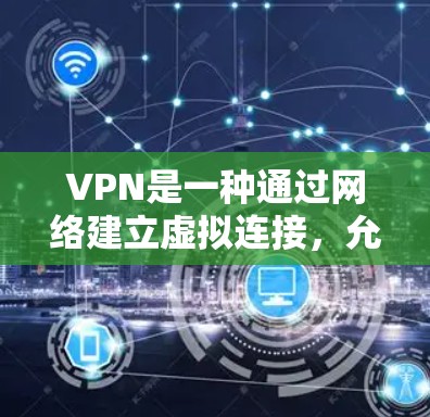 VPN是一种通过网络建立虚拟连接,允许用户访问外部网络服务的工具。以下是使用VPN的步骤和注意事项 VPN是一种通过网络建立虚拟连接,允许用户访问外部网络服务的工具。以下是使用VPN的步骤和注意事项