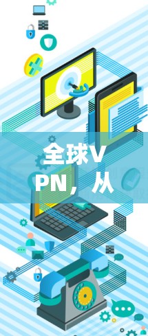 全球VPN,从本地到世界的AI服务 全球VPN,从本地到世界的AI服务