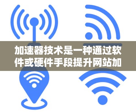 加速器技术是一种通过软件或硬件手段提升网站加载速度的技术。它可以帮助用户在短时间内访问更多资源,节省时间并减少等待。以下是一些常见的加速器技术方法 加速器技术是一种通过软件或硬件手段提升网站加载速度的技术。它可以帮助用户在短时间内访问更多资源,节省时间并减少等待。以下是一些常见的加速器技术方法