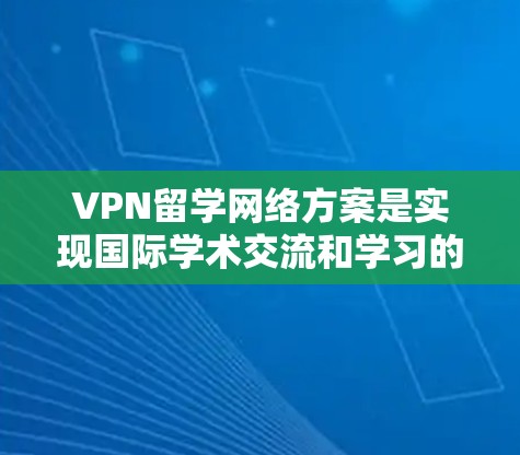 VPN留学网络方案是实现国际学术交流和学习的重要工具。以下是根据VPN留学网络方案设计的一些关键步骤和注意事项 VPN留学网络方案是实现国际学术交流和学习的重要工具。以下是根据VPN留学网络方案设计的一些关键步骤和注意事项