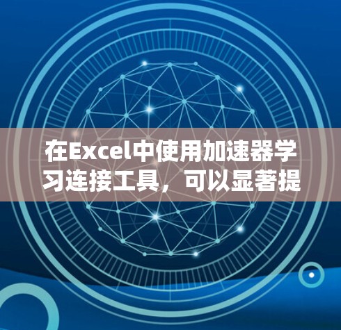 在Excel中使用加速器学习连接工具,可以显著提升学习效率,减少重复计算和公式错误。以下是一个系统化的指南,帮助您有效地使用这些工具 在Excel中使用加速器学习连接工具,可以显著提升学习效率,减少重复计算和公式错误。以下是一个系统化的指南,帮助您有效地使用这些工具