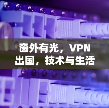 窗外有光,VPN出国,技术与生活的完美融合 窗外有光,VPN出国,技术与生活的完美融合