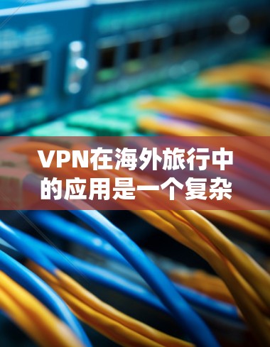 VPN在海外旅行中的应用是一个复杂而多方面的课题,需要综合考虑多个因素以确保安全、舒适和合法。以下是一个分步骤的解决方案 VPN在海外旅行中的应用是一个复杂而多方面的课题,需要综合考虑多个因素以确保安全、舒适和合法。以下是一个分步骤的解决方案