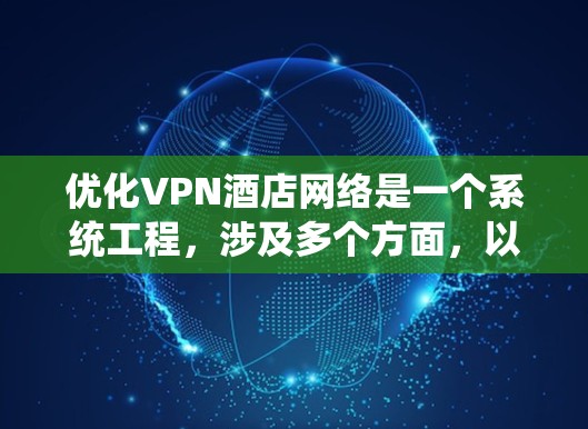 优化VPN酒店网络是一个系统工程,涉及多个方面,以下是逐步的优化建议 优化VPN酒店网络是一个系统工程,涉及多个方面,以下是逐步的优化建议