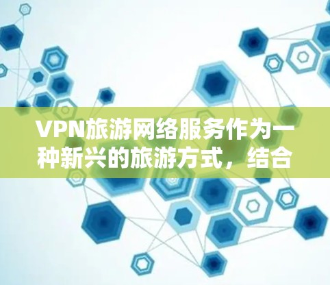 VPN旅游网络服务作为一种新兴的旅游方式,结合了VPN技术和旅行需求,具有重要的意义和应用价值。以下是其详细说明 VPN旅游网络服务作为一种新兴的旅游方式,结合了VPN技术和旅行需求,具有重要的意义和应用价值。以下是其详细说明