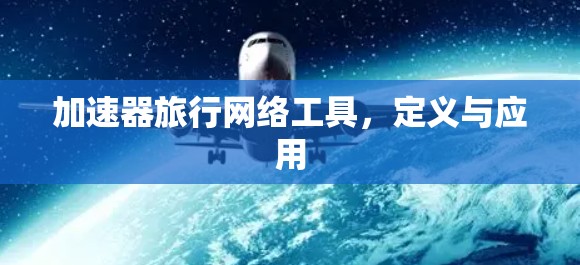 加速器旅行网络工具,定义与应用 加速器旅行网络工具,定义与应用