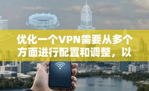 优化一个VPN需要从多个方面进行配置和调整,以下是逐步的优化流程 优化一个VPN需要从多个方面进行配置和调整,以下是逐步的优化流程