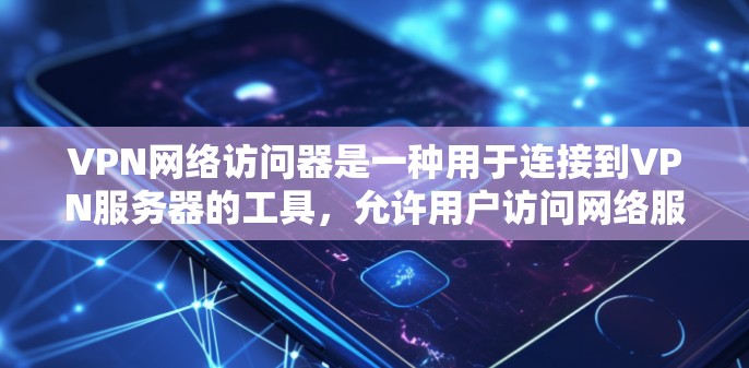 VPN网络访问器是一种用于连接到VPN服务器的工具,允许用户访问网络服务。以下是几种常见的VPN网络访问器及其使用方法 VPN网络访问器是一种用于连接到VPN服务器的工具,允许用户访问网络服务。以下是几种常见的VPN网络访问器及其使用方法