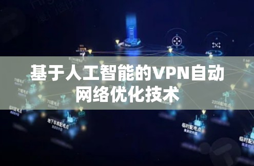 基于人工智能的VPN自动网络优化技术 基于人工智能的VPN自动网络优化技术