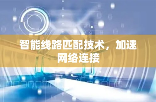 智能线路匹配技术,加速网络连接 智能线路匹配技术,加速网络连接