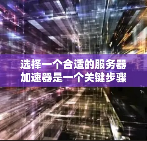 选择一个合适的服务器加速器是一个关键步骤,因为它直接影响服务器性能。以下是一个清晰的指南,帮助你选择适合自己的加速器 选择一个合适的服务器加速器是一个关键步骤,因为它直接影响服务器性能。以下是一个清晰的指南,帮助你选择适合自己的加速器