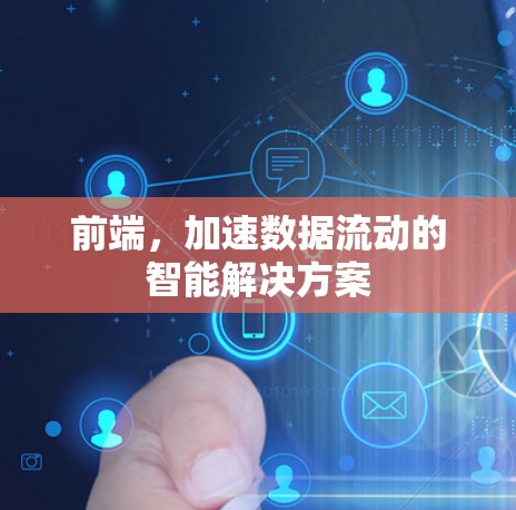 前端,加速数据流动的智能解决方案 前端,加速数据流动的智能解决方案