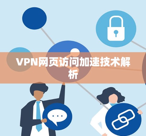 VPN网页访问加速技术解析 VPN网页访问加速技术解析