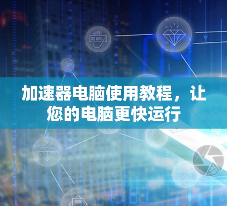 加速器电脑使用教程,让您的电脑更快运行 加速器电脑使用教程,让您的电脑更快运行