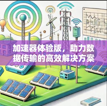 加速器体验版,助力数据传输的高效解决方案 加速器体验版,助力数据传输的高效解决方案