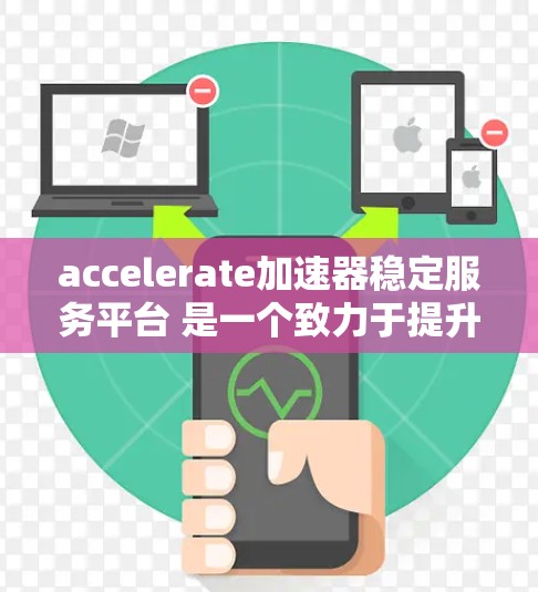 accelerate加速器稳定服务平台 是一个致力于提升网络稳定性和性能的工具,广泛应用于加速和稳定网络。以下是该平台的详细分析 accelerate加速器稳定服务平台 是一个致力于提升网络稳定性和性能的工具,广泛应用于加速和稳定网络。以下是该平台的详细分析