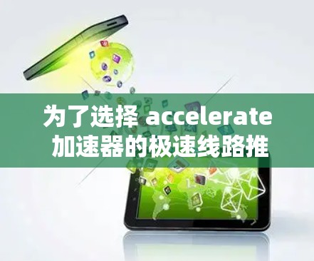 为了选择 accelerate 加速器的极速线路推荐,您可以按照以下步骤进行 为了选择 accelerate 加速器的极速线路推荐,您可以按照以下步骤进行
