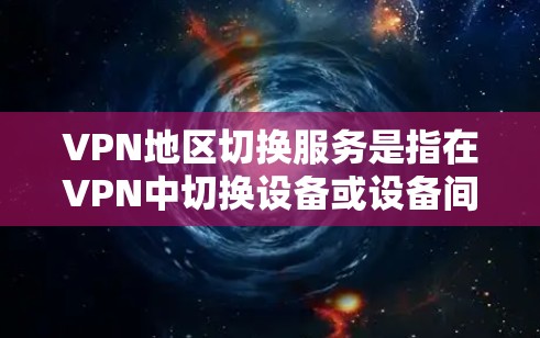 VPN地区切换服务是指在VPN中切换设备或设备间的操作,通常涉及以下步骤和注意事项 VPN地区切换服务是指在VPN中切换设备或设备间的操作,通常涉及以下步骤和注意事项