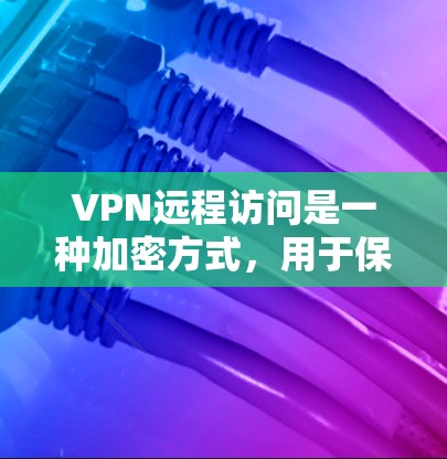 VPN远程访问是一种加密方式,用于保护数据和通信,确保在任何位置都可以安全访问内容。以下是关于VPN远程访问的详细分析 VPN远程访问是一种加密方式,用于保护数据和通信,确保在任何位置都可以安全访问内容。以下是关于VPN远程访问的详细分析