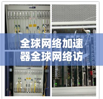 全球网络加速器全球网络访问 全球网络加速器全球网络访问