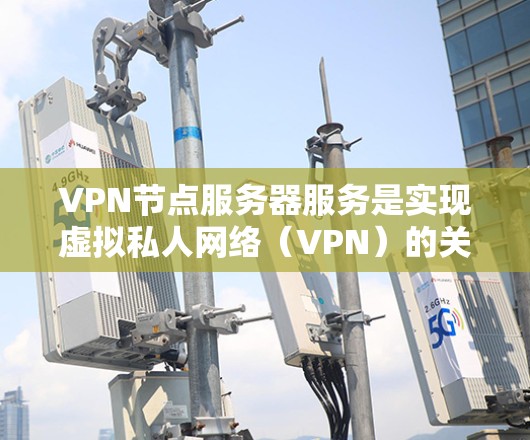 VPN节点服务器服务是实现虚拟私人网络(VPN)的关键基础设施,用于保护用户和企业数据的安全和隐私。以下是对该主题的详细总结 VPN节点服务器服务是实现虚拟私人网络(VPN)的关键基础设施,用于保护用户和企业数据的安全和隐私。以下是对该主题的详细总结