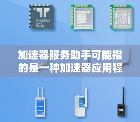 加速器服务助手可能指的是一种加速器应用程序的客服服务。加速器通常用于加速下载、搜索、聊天等功能,用户可以通过加速器下载文件或搜索网站,提高下载速度或搜索结果的准确性 加速器服务助手可能指的是一种加速器应用程序的客服服务。加速器通常用于加速下载、搜索、聊天等功能,用户可以通过加速器下载文件或搜索网站,提高下载速度或搜索结果的准确性
