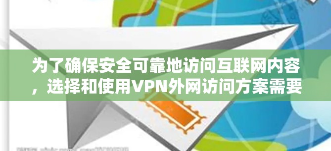 为了确保安全可靠地访问互联网内容,选择和使用VPN外网访问方案需要综合考虑多个因素。以下是详细的步骤指南 为了确保安全可靠地访问互联网内容,选择和使用VPN外网访问方案需要综合考虑多个因素。以下是详细的步骤指南