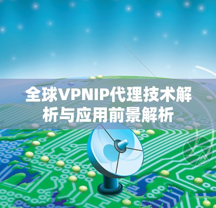 全球VPNIP代理技术解析与应用前景解析 全球VPNIP代理技术解析与应用前景解析