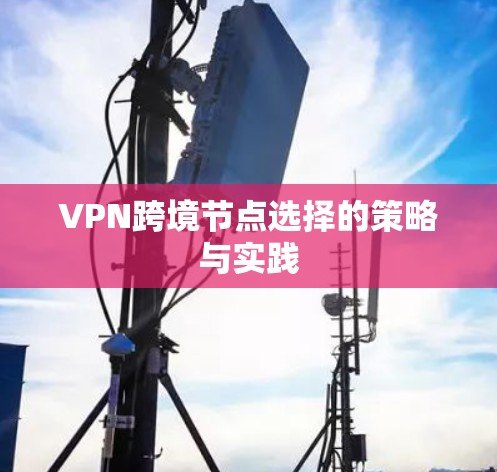 VPN跨境节点选择的策略与实践 VPN跨境节点选择的策略与实践