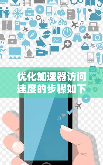 优化加速器访问速度的步骤如下 优化加速器访问速度的步骤如下