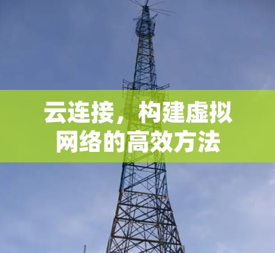 云连接,构建虚拟网络的高效方法 云连接,构建虚拟网络的高效方法