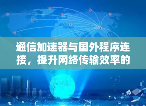 通信加速器与国外程序连接,提升网络传输效率的技术解析 通信加速器与国外程序连接,提升网络传输效率的技术解析