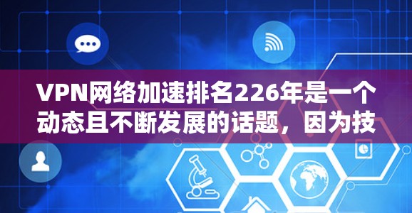 VPN网络加速排名226年是一个动态且不断发展的话题,因为技术进步和用户需求不断变化。以下是一些主要的VPN网络加速排名机构及其趋势 VPN网络加速排名226年是一个动态且不断发展的话题,因为技术进步和用户需求不断变化。以下是一些主要的VPN网络加速排名机构及其趋势